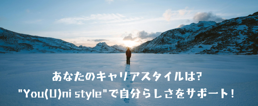 あなたのキャリアスタイルは？"You(U)ni style"で自分らしさをサポート！
