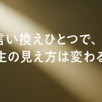 言い換えひとつで、人生の見え方は変わる。