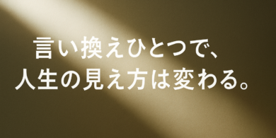 言い換えひとつで、人生の見え方は変わる。